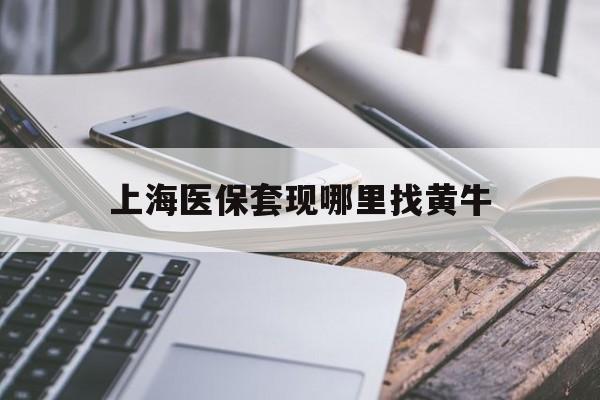 岳阳最新上海医保套现哪里找黄牛方法分析(最方便真实的岳阳上海医保套现电话方法)