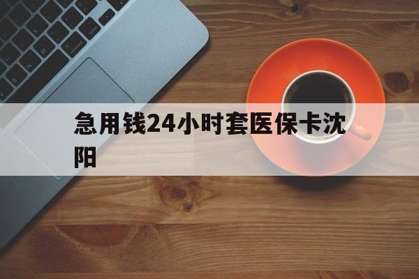 岳阳最新急用钱24小时套医保卡沈阳方法分析(最方便真实的岳阳石家庄急用钱套医保卡联系方式渠道方法)