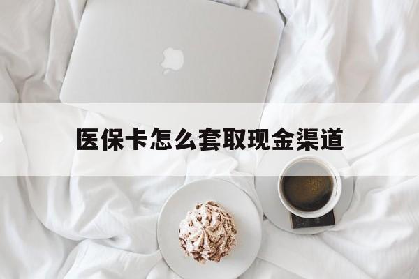 岳阳最新医保卡怎么套取现金渠道方法分析(最方便真实的岳阳医保卡怎么套取现金渠道里的钱方法)