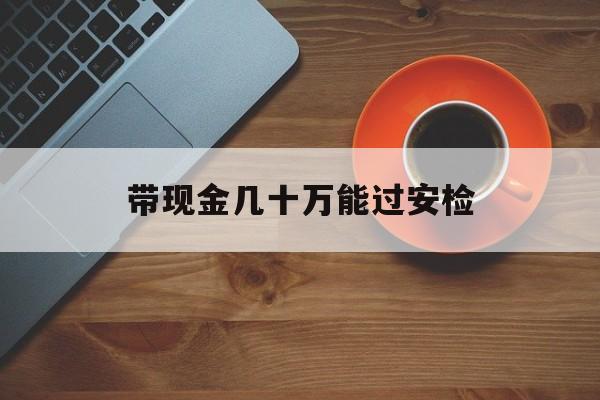 岳阳最新带现金几十万能过安检方法分析(最方便真实的岳阳带多少现金不能过安检方法)
